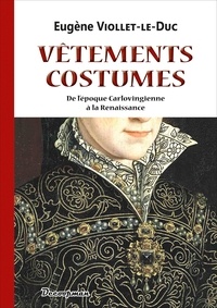 Eugène Viollet-le-Duc - Vêtements et Costumes - De l'époque carlovingienne à la Renaissance.