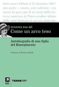 Eugenia Dal Bò - Come un arco teso - Autobiografia di una figlia del Risorgimento.