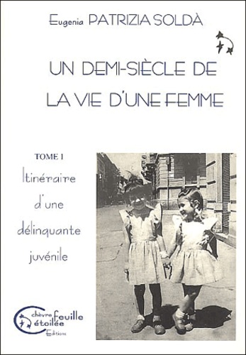 Eugenia-Patrizia Solda - Un Demi-Siecle De La Vie D'Une Femme 1950-2000. Tome 1, Itineraire D'Une Delinquante Juvenile.