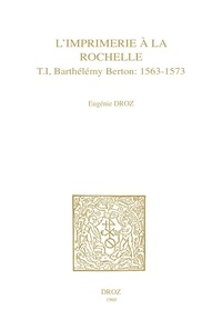 Eugénie Droz - L’Imprimerie à la Rochelle - T. I, Barthélemy Berton : 1563-1573.
