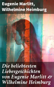 Die beliebtesten Liebesgeschichten von Eugenie Marlitt &amp; Wilhelmine Heimburg