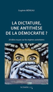 Eugénie Mérieau - La dictature, une antithèse de la démocratie ? - 20 idées reçues sur les régimes autoritaires.