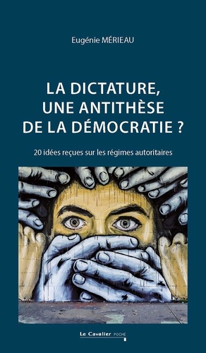 La dictature, une antithèse de la démocratie ?. 20 idées reçues sur les régimes autoritaires 2e édition revue et augmentée