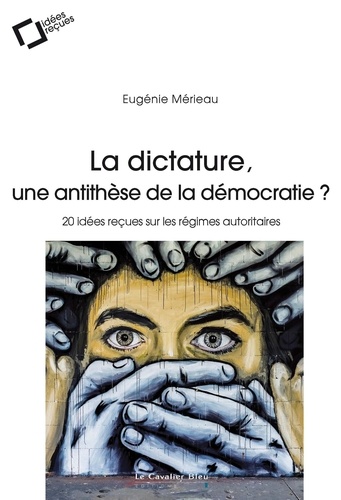 La Dictature, une antithese de la democratie ?. 20 idées reçues sur les régimes autoritaires