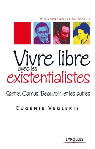 Vivre libre aves les existentialistes. Sartre, Camus, Beauvoir... et les autres