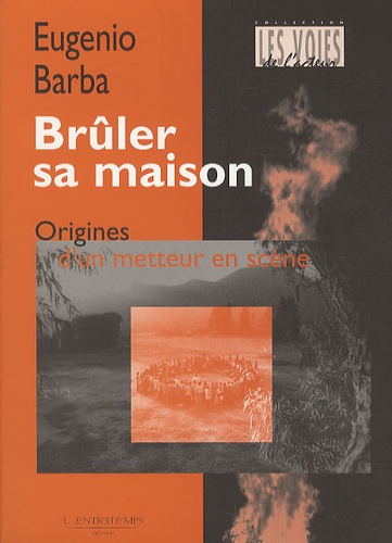 Eugenio Barba - Brûler sa maison - Origines d'un metteur en scène.