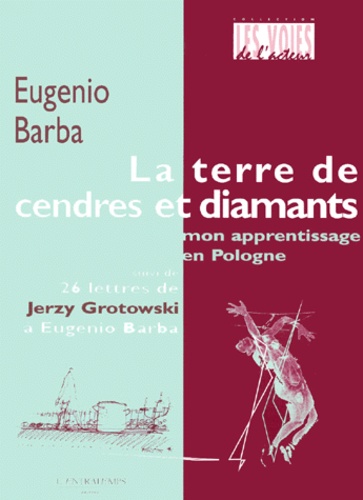 Eugenio Barba - La terre de cendres et de diamants. - Mon apprentissage en Pologne suivi de 26 lettres de Jerzy Grotowski à Eugenio Barba.
