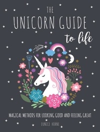 Eunice Horne - The Unicorn Guide to Life - Magical Methods for Looking Good and Feeling Great.