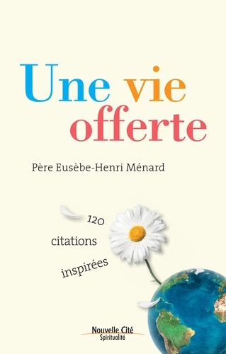 Eusèbe-Henri Ménard - Une vie offerte - 120 citations inspirées.