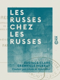 Eustace Clare Grenville Murray et Jehan de Bouteiller - Les Russes chez les Russes.