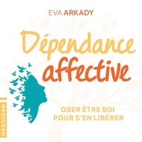 Eva Arkady et Émilie Ramet - Dépendance affective : oser être soi pour s'en libérer.