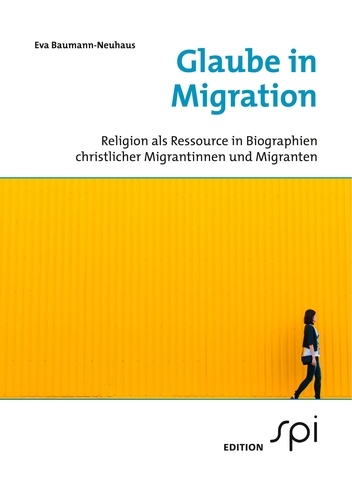 Glaube in Migration. Religion als Ressource in Biographien christlicher Migrantinnen und Migranten