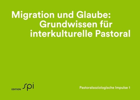Migration und Glaube: Grundwissen für interkulturelle Pastoral. Pastoralsoziologische Impulse 1