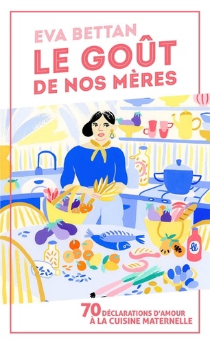 Le goût de nos mères. 70 déclarations d'amour à la cuisine maternelle