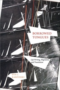 Eva C. Karpinski - Borrowed Tongues - Life Writing, Migration, and Translation.