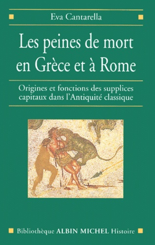 Eva Cantarella - Les Peines De Mort En Grece Et A Rome. Origines Et Fonctions Des Supplices Capitaux Dans L'Antiquite Classique.