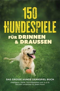 150 Hundespiele für drinnen &amp; draußen - Das große Hunde Denkspiel Buch: Intelligenz-, Denk-, Schnüffelspiele uvm. in 5–10 Minuten umsetzbar für jeden Hund - inkl. DIY-Spielzeug &amp; Trainingsplan