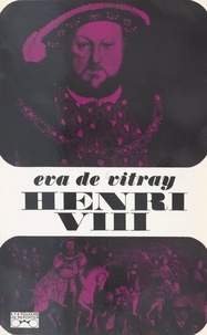 Eva de Vitray et Georges Pernoud - Henri VIII.