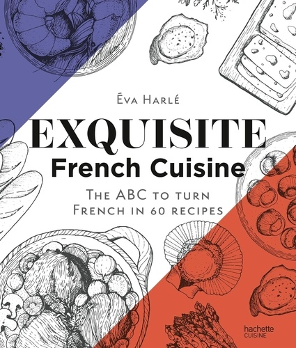 Exquisite French Cuisine. The ABC to turn French in 60 recipes