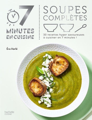 Soupes complètes. 30 recettes hyper savoureuses à cuisiner en 7 minutes !