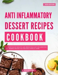 Anti-Inflammatory Dessert Recipes Cookbook: A Collection of Healthy and Irresistible Anti Inflammatory Diet Dessert Recipes you Can Easily Make at Home