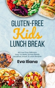  Eva Iliana - Gluten-Free Kids Lunch Break 60 Fuss-Free Delicious, Easy-To-Make, School-Ready Breakfast, Snack, &amp; Lunch Recipes.