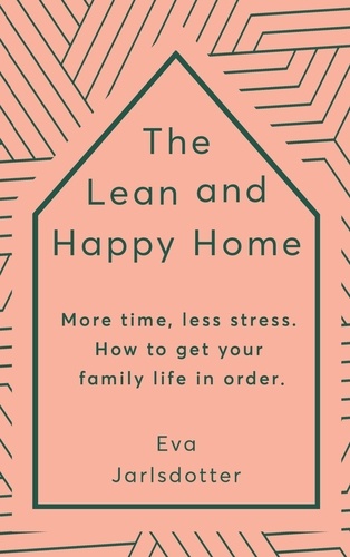The Lean and Happy Home. More time, less stress. How to get your family life in order
