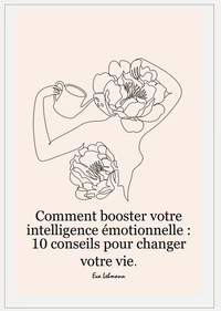 Comment booster votre intelligence émotionnelle : 10 conseils pour changer votre vie.