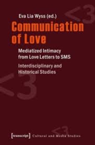 Eva Lia Wyss - Communication of Love - Mediatized Intimacy from Love Letters to SMS.