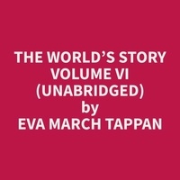 Eva March Tappan et Jason Verner - The World’s Story Volume VI (Unabridged).