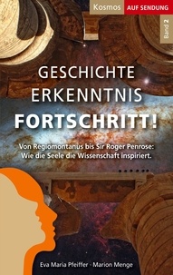 Eva Maria Pfeiffer et Marion Menge - Geschichte Erkenntnis Fortschritt! - Von Regiomontanus bis Sir Roger Penrose: Wie die Seele die Wissenschaft inspiriert..