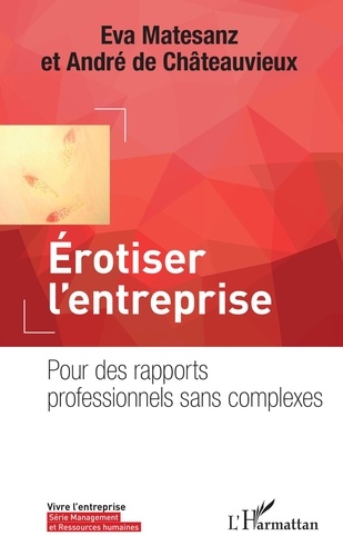 Eva Matesanz et André de Châteauvieux - Erotiser l'entreprise - Pour des rapports professionnels sans complexes.