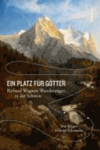 Eva Rieger et Hiltrud Schroeder - Ein Platz für Götter - Richard Wagners Wanderungen in der Schweiz.