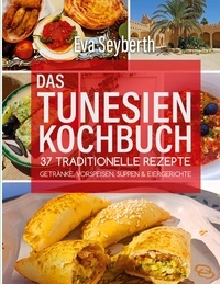 Eva Seyberth - Das Tunesienkochbuch - 37 traditionelle Rezepte Getränke Vorspeisen Suppen &amp; Eiergerichte.