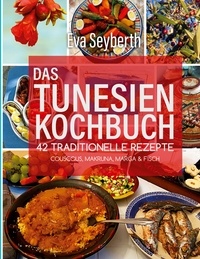 Eva Seyberth - Das Tunesienkochbuch - 42 traditionelle Rezepte Couscous, Makruna, Marga &amp; Fisch.