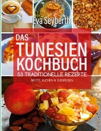 Eva Seyberth - Das Tunesienkochbuch - 53 traditionelle Rezepte Brote, Kuchen &amp; Süßspeisen.