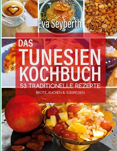 Das Tunesienkochbuch. 53 traditionelle Rezepte Brote, Kuchen &amp; Süßspeisen