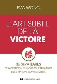 Eva Wong et Aurélie Montaut-Pernaudet - L'art subtil de la victoire - 36 stratégies de la tradition chinoise pour triompher des situations.