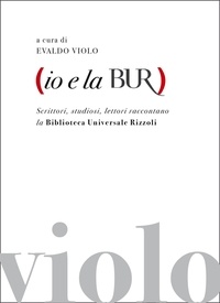 Evaldo Violo - Io e la BUR - Scrittori, studiosi, lettori raccontano la Biblioteca Universale Rizzoli.