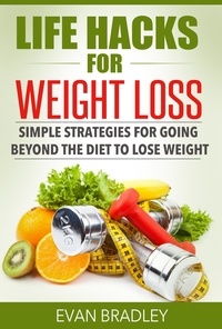  Evan Bradley - Life Hacks For Weight Loss: Simple Strategies for Going Beyond The Diet to Lose Weight.