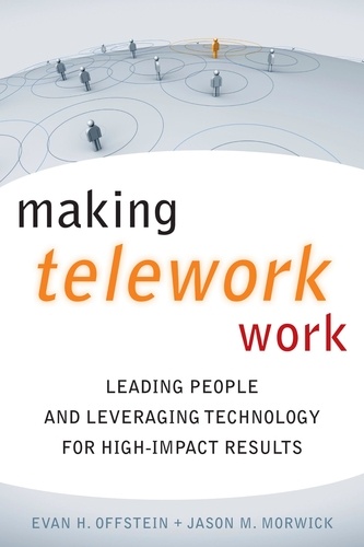 Making Telework Work. Leading People and Leveraging Technology for High-Impact Results