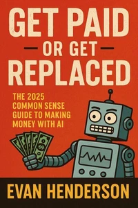 Get Paid or Get Replaced The 2025 Common Sense Guide to Making Money with AI