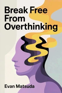 Break Free from Overthinking: Your Path to Mental Clarity and Emotional Control