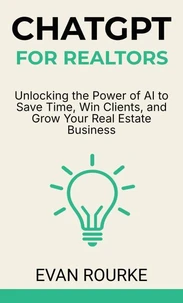 ChatGPT for Realtors: Unlocking the Power of AI to Save Time, Win Clients, and Grow Your Real Estate Business