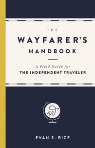 Evan S. Rice - The Wayfarer's Handbook - A Field Guide for the Independent Traveler.