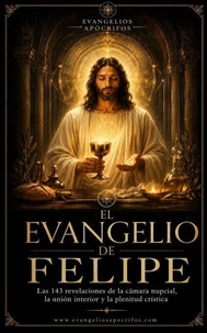 El Evangelio de Felipe - Las 143 revelaciones de la cámara nupcial, la unión interior y la plenitud crística