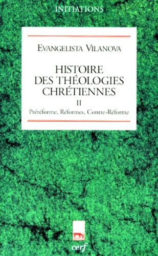 Evangelista Vilanova - Histoire Des Theologies Chretiennes. Tome 2, Prereforme, Reformes, Contre-Reforme.