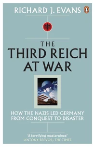 The Third Reich At War : How The Nazis Led Germany From Conquest To Disaster