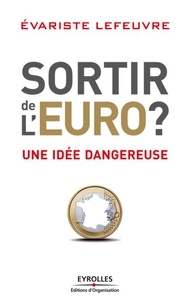 Evariste Lefeuvre - Sortir de l'Euro ? - Une idée dangereuse.