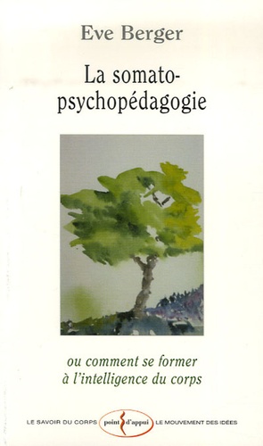 Eve Berger - La somato-psychopédagogie - Ou comment se former à l'intelligence du corps.